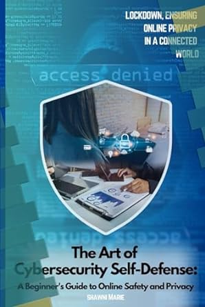 the art of cybersecurity self defense a beginners guide to online safety and privacy lockdown ensuring online