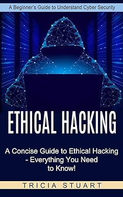 ethical hacking a concise guide to ethical hacking everything you need to know 1st edition tricia stuart