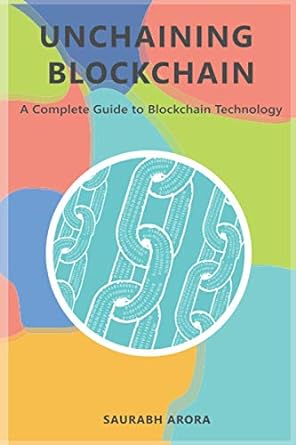 unchaining blockchain a complete guide to blockchain technology 1st edition mr saurabh arora 979-8590078790