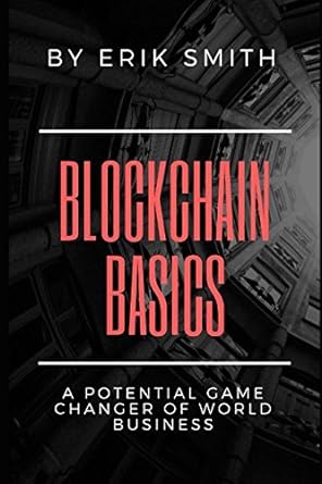 blockchain basics a potential game changer of world business 1st edition erik smith 1980734038, 978-1980734031