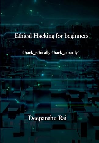 ethical hacking for beginners #hack ethically #hack smartly 1st edition deepanshu rai 1983861472,