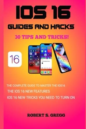 ios 16 guides and hacks ios 16 user guide 30 ios 16 tips and tricks the complete guide for ios 16 ios 16 book