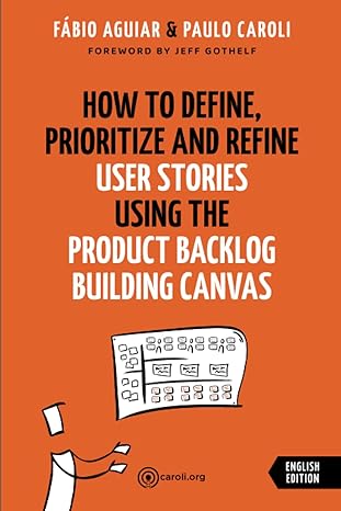 how to define prioritize and refine user stories using the product backlog building canvas 1st edition paulo