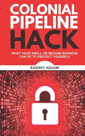 colonial pipeline hack what your small or medium business can do to protect yourself 1st edition rodney holum