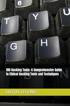 100 hacking tools a comprehensive guide to ethical hacking tools and techniques 1st edition digital legends