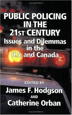 public policing in the 21st century issues and dilemmas in the u s and canada 1st edition james f hodgson