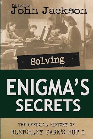 solving enigmas secrets the official history of bletchley parks hut 6 1st edition john jackson 0955716438,