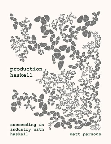 production haskell succeeding in industry with haskell 1st edition matt parsons 979-8371791412