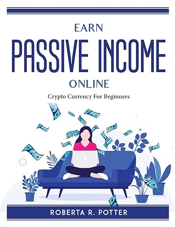 earn passive income online crypto currency for beginners 1st edition roberta r potter 1915435706,