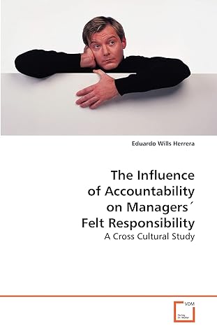 the influence of accountability on managersfelt responsibility a cross cultural study 1st edition eduardo