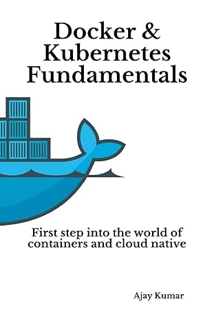 docker and kubernetes fundamentals first step into the world of containers and cloud native 1st edition ajay