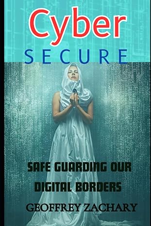 cyber secure safe guarding our digital borders 1st edition geoffrey zachary 979-8851946189