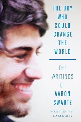 the boy who could change the world the writings of aaron swartz 1st edition aaron swartz ,lawrence lessig