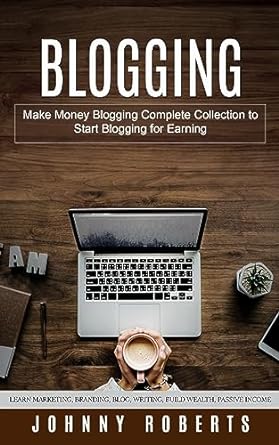 blogging make money blogging complete collection to start blogging for earning 1st edition johnny roberts