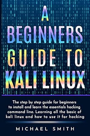 a beginners guide to kali linux the step by step guide for beginners to install and learn the essentials