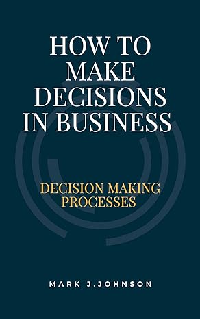 how to make decisions in business  decision making processes  mark johnson b001kj40y2, b0b5w38pd5