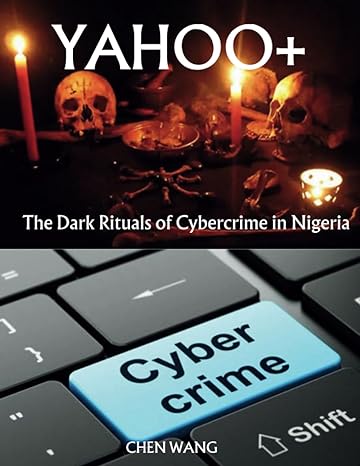 yahoo+ the dark rituals of cybercrime in nigeria 1st edition chen wang 979-8861293891