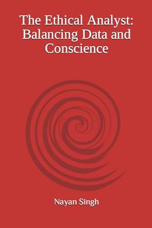 the ethical analyst balancing data and conscience 1st edition nayan singh 979-8862687705