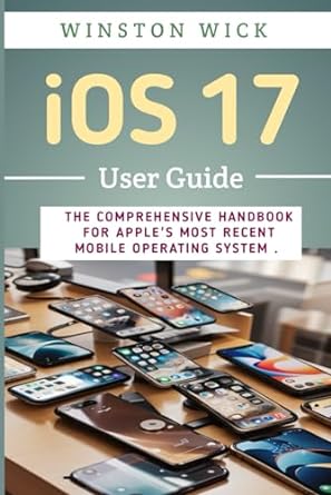 ios 17 user guide the comprehensive handbook for apples most recent mobile operating system ios 17 manual