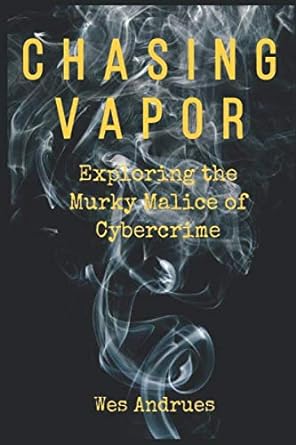 chasing vapor exploring the murky malice of cybercrime 1st edition wes andrues 1978109954, 978-1978109957