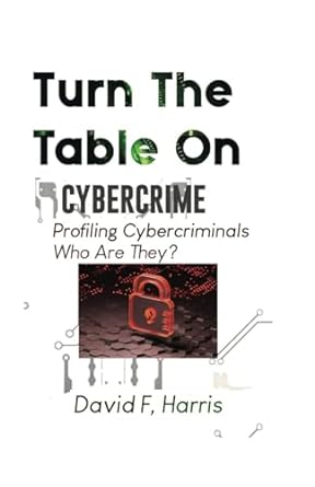 turn the table on cybercrime profiling cybercriminals who are they 1st edition david f harris b0ckcdgpln,