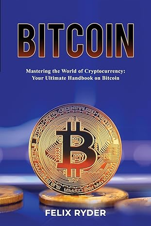 bitcoin mastering the world of cryptocurrency your ultimate handbook on bitcoin 1st edition felix ryder