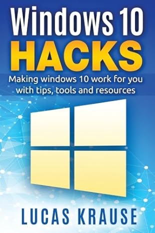 windows 10 hacks making windows 10 work for you with tips tools and resources 1st edition mr lucas p krause