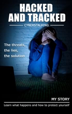 hacked and tracked cyberstalking and hacking learn what happens and how to protect yourself 1st edition steve