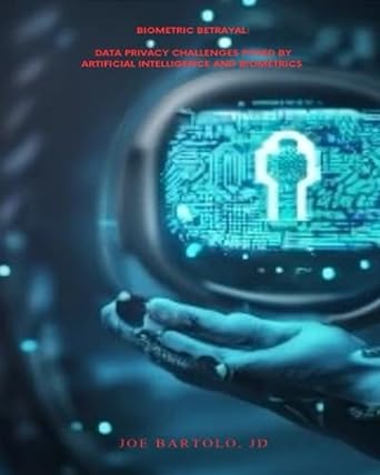 biometric betrayal data privacy challenges posed by artificial intelligence and biometrics 1st edition joe