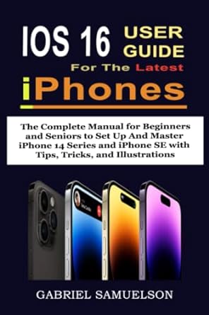 ios 16 user guide for the latest iphones the complete manual for beginners and seniors to set up and master