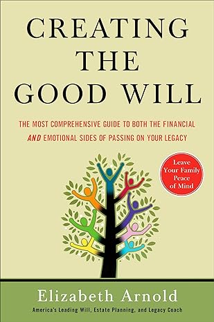 creating the good will the most comprehensive guide to both the financial and emotional sides of passin g on