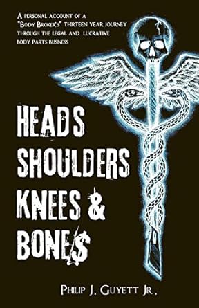 heads shoulders knees and bone$ a personal account of a body broker s thirteen year journey through the legal