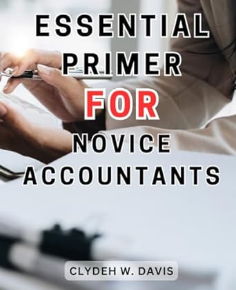 essential primer for novice accountants a comprehensive guide to accounting principles and techniques for