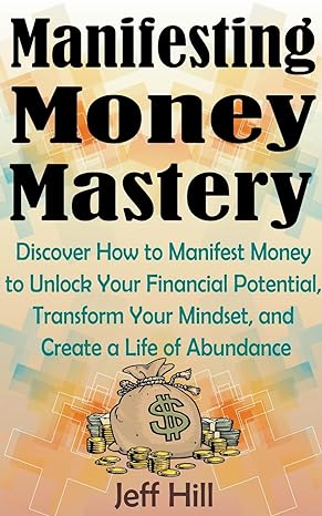 manifesting money mastery discover how to manifest money to unlock your financial potential transform your