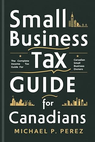 small business tax guide for canadians the complete income tax guide for canadian small business owners 1st