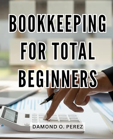 bookkeeping for total beginners 1st edition damond o. perez 979-8861837149