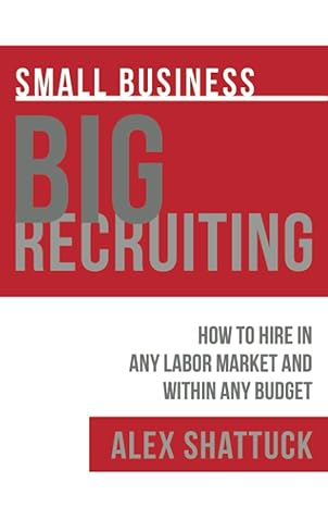 small business big recruiting how to hire in any labor market and within any budget  alex shattuck