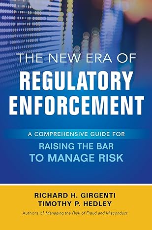 the new era of regulatory enforcement a comprehensive guide for raising the bar to manage risk 1st edition