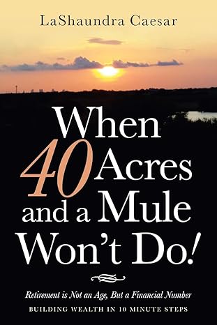 when 40 acres and a mule won t do retirement is not an age but a financial number 1st edition lashaundra