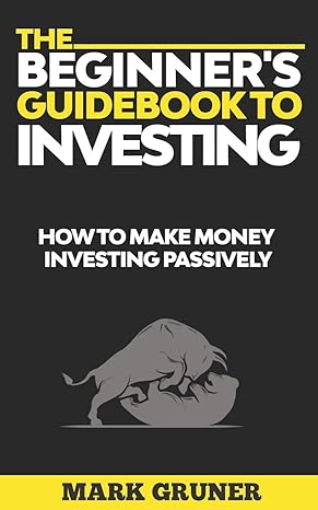 the beginners guidebook to investing how to make money investing passively 1st edition mark gruner