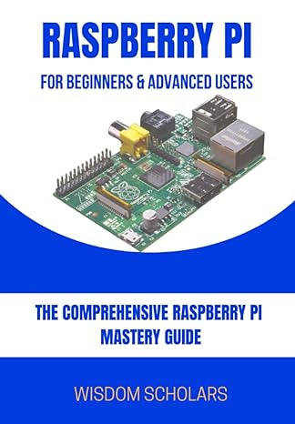 raspberry pi for beginners and advanced users the comprehensive raspberry pi mastery guide 1st edition wisdom