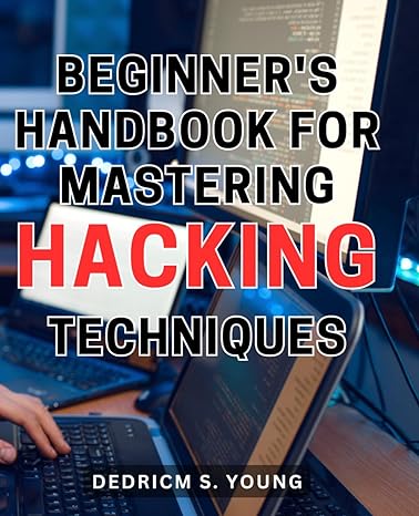 beginners handbook for mastering hacking techniques unlock the secrets of advanced hacking with this