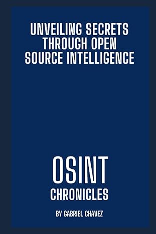osint chronicles unveiling secrets through open source intelligence 1st edition gabriel chavez 979-8851402951
