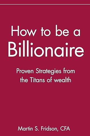 how to be a billionaire proven strategies from the titans of wealth 1st edition martin s fridson cfa ,martin