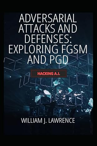 adversarial attacks and defenses exploring fgsm and pgd hacking ai 1st edition william lawrence 979-8869973511