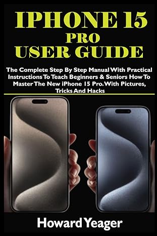 iphone 15 pro user guide the complete step by step manual with practical instructions to teach beginners and