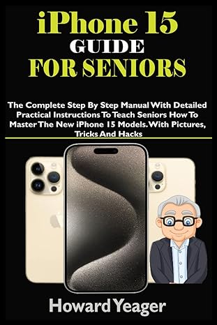 iphone 15 guide for seniors the complete step by step manual with detailed practical instructions to teach