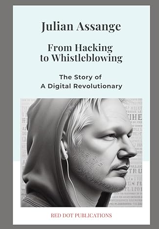 julian assange from hacking to whistleblowing the story of a digital revolutionary 1st edition red dot