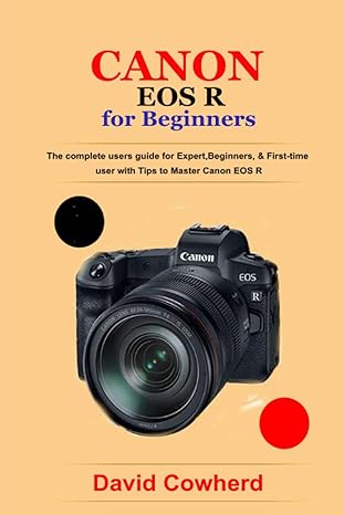 Canon Eos R For Beginners The Complete Users Guide For Expert Beginners And First Time User With Tips To Master Canon Eos R