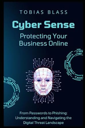 Cyber Sense Protecting Your Business Online From Passwords To Phishing Understanding And Navigating The Digital Threat Landscape